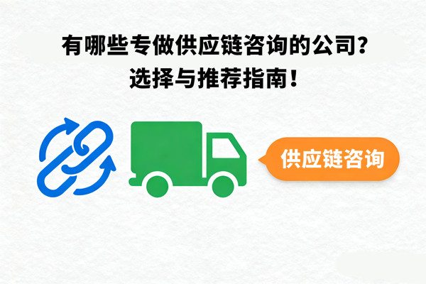 有哪些專做供應(yīng)鏈咨詢的公司？選擇與推薦指南！