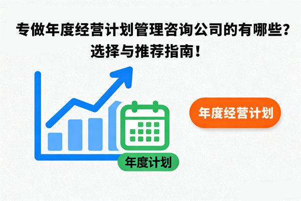 專做年度經(jīng)營計劃管理咨詢公司的有哪些？選擇與推薦指南！